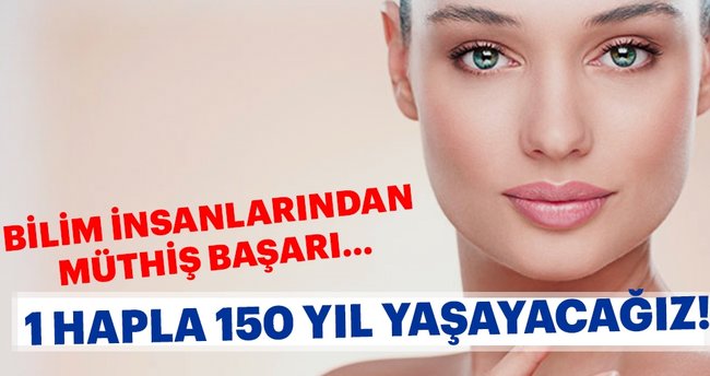 Bir hapla 150 yıl yaşayacağız