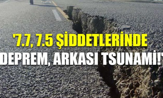‘7.7, 7.5 şiddetlerinde deprem, arkası tsunami!’
