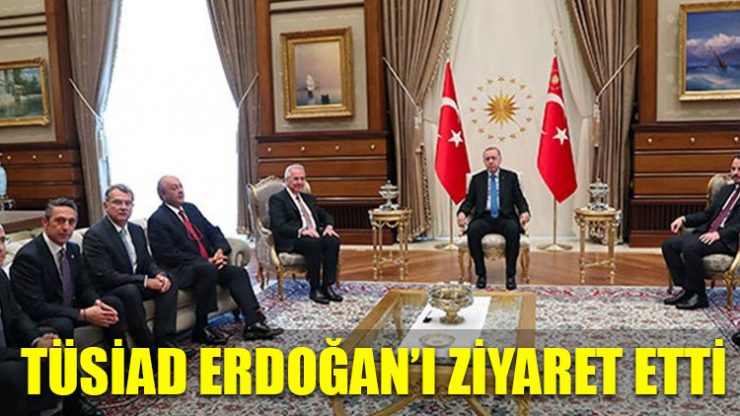 TÜSİAD Erdoğan’ı ziyaret etti