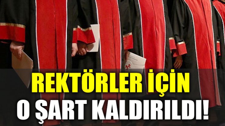 Rektörler için o şart kaldırıldı!