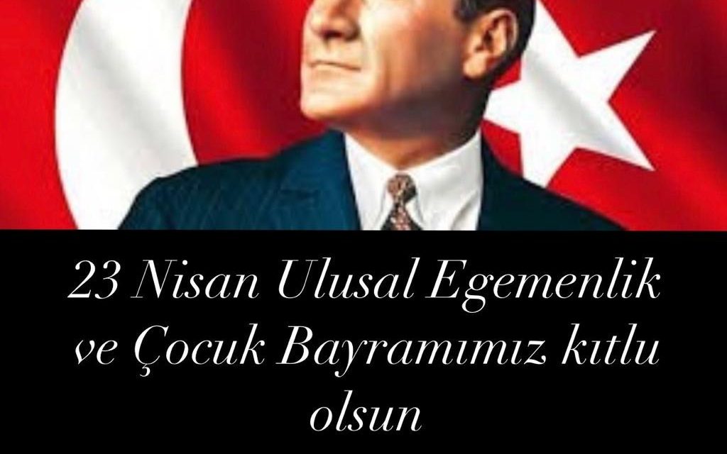 23 NİSAN ULUSAL EGEMENLİK VE ÇOCUK BAYRAMIMIZ KUTLU OLSUN…